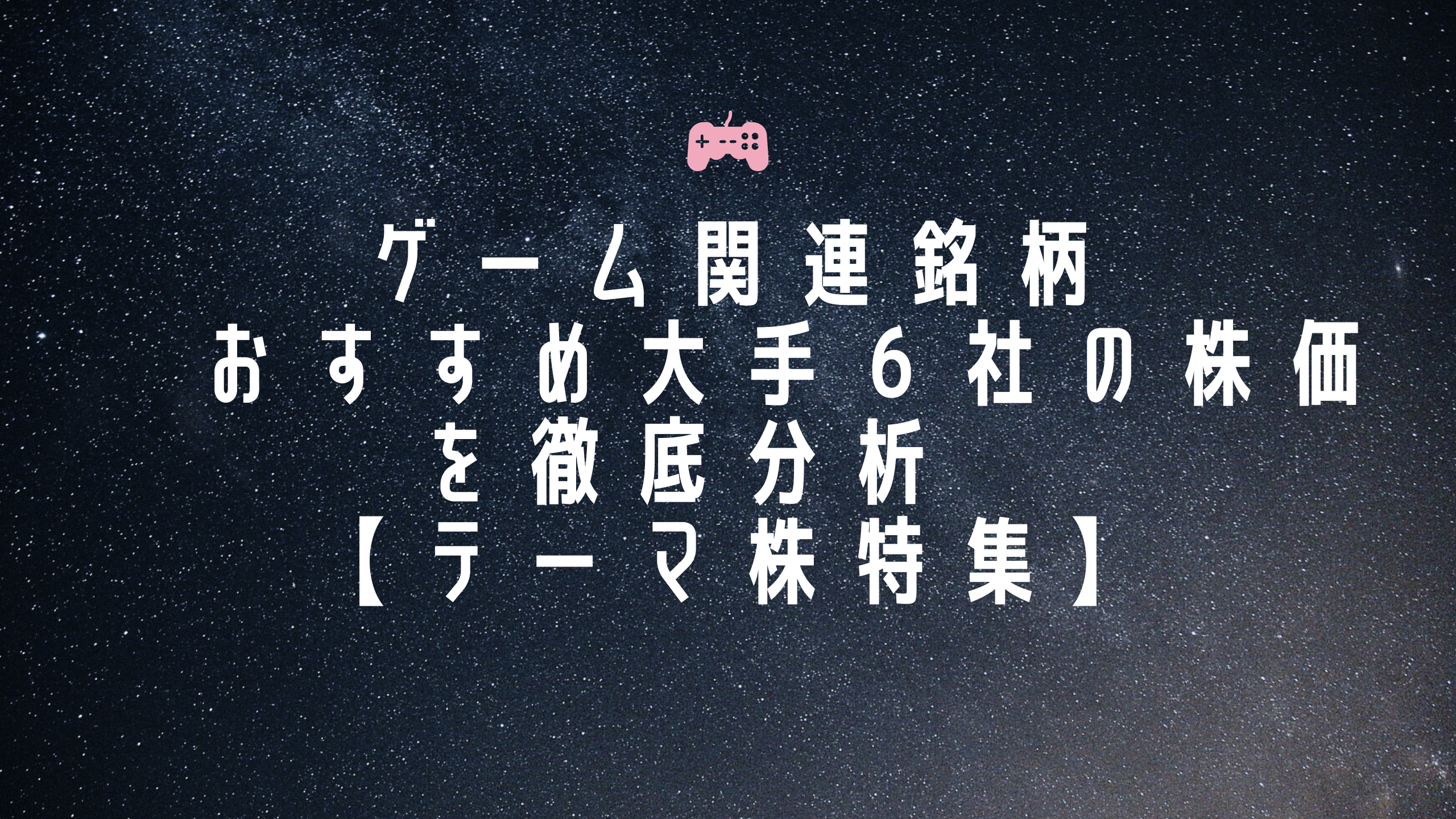 ゲーム関連銘柄 おすすめ大手６社の株価を徹底分析 【テーマ株特集】 | 日本株投資 IR情報室
